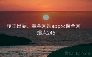 梗王出圈：黄金网站app火遍全网 · 爆点246