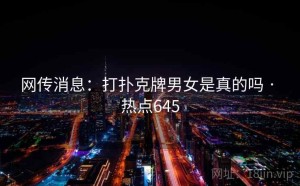 网传消息：打扑克牌男女是真的吗 · 热点645
