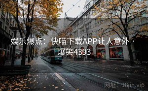 娱乐爆点：快喵下载APP让人意外 · 爆笑4393