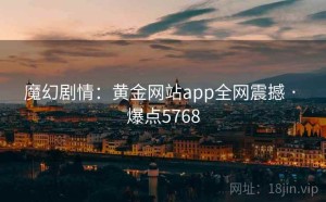 魔幻剧情：黄金网站app全网震撼 · 爆点5768