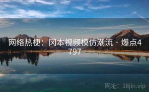 网络热梗：冈本视频模仿潮流 · 爆点4797