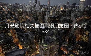 月光影院相关梗图刷爆朋友圈 · 热点1684
