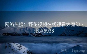 网络热搜：野花视频在线观看太魔幻 · 爆点5938