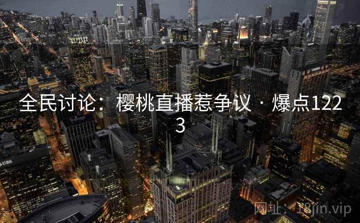 全民讨论：樱桃直播惹争议 · 爆点1223