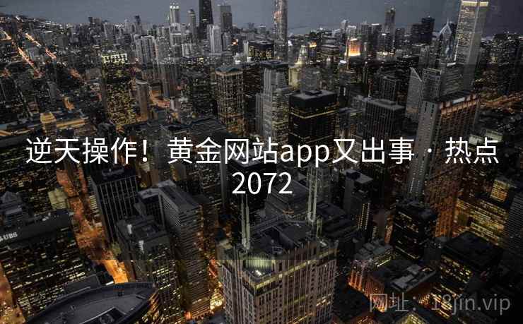 逆天操作！黄金网站app又出事 · 热点2072