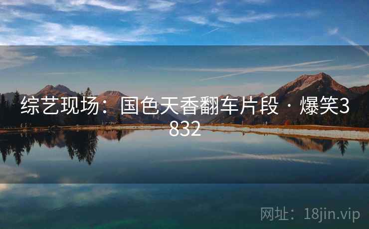 综艺现场：国色天香翻车片段 · 爆笑3832