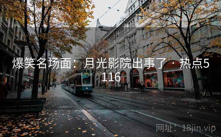 爆笑名场面：月光影院出事了 · 热点5116