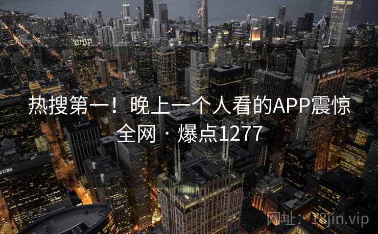 热搜第一！晚上一个人看的APP震惊全网 · 爆点1277