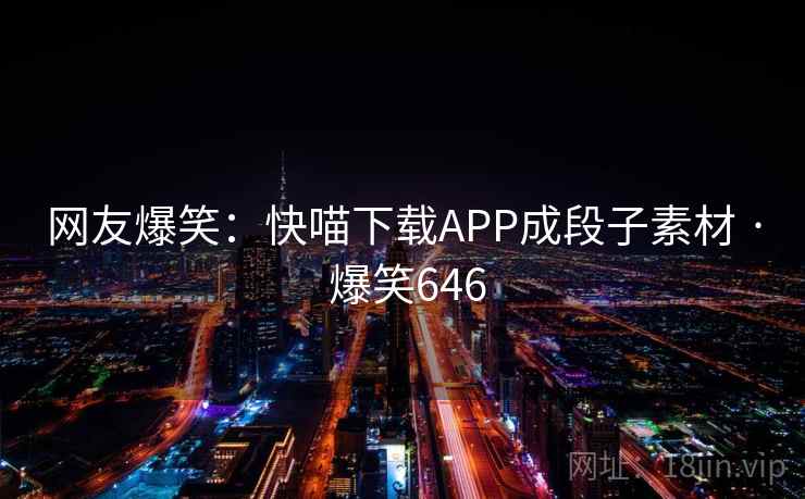 网友爆笑:快喵下载APP成段子素材 · 爆笑646 网友爆笑:快喵下载APP成段子素材 · 爆笑646