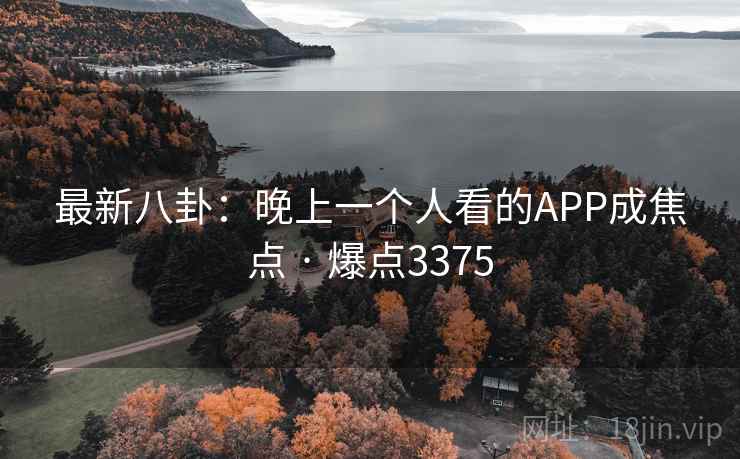 最新八卦：晚上一个人看的APP成焦点 · 爆点3375