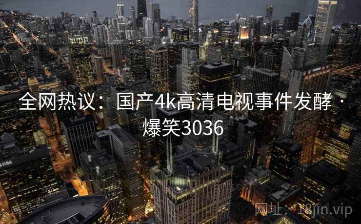 全网热议：国产4k高清电视事件发酵 · 爆笑3036